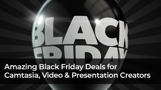 Camtasia , Video , and Presentation Creators – Amazing Black Friday Deals!